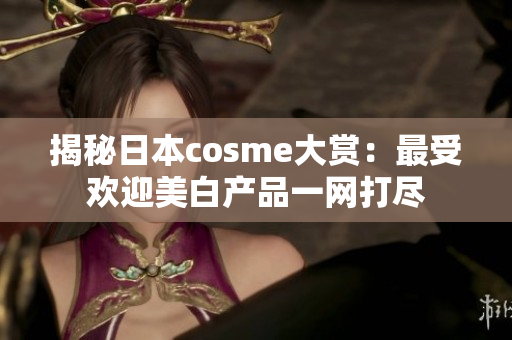 揭秘日本cosme大赏：最受欢迎美白产品一网打尽
