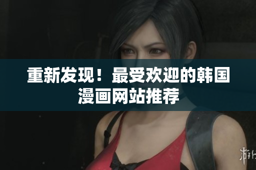 重新发现！最受欢迎的韩国漫画网站推荐
