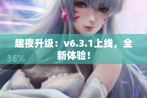 趣夜升级：v6.3.1上线，全新体验！