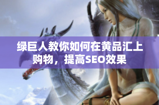 绿巨人教你如何在黄品汇上购物，提高SEO效果