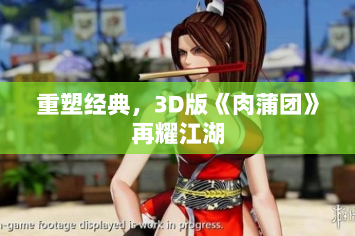 重塑经典，3D版《肉蒲团》再耀江湖