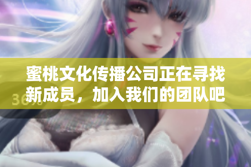 蜜桃文化传播公司正在寻找新成员，加入我们的团队吧！