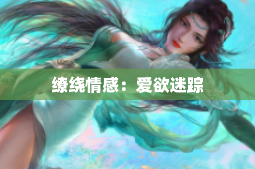 缭绕情感：爱欲迷踪