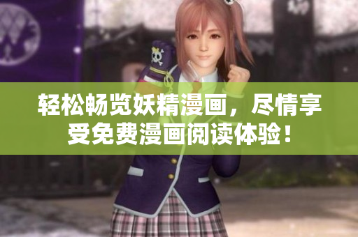 轻松畅览妖精漫画，尽情享受免费漫画阅读体验！