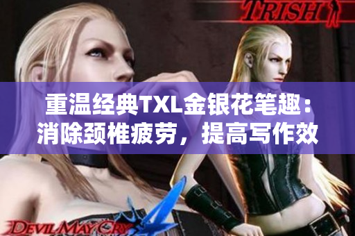 重温经典TXL金银花笔趣：消除颈椎疲劳，提高写作效率