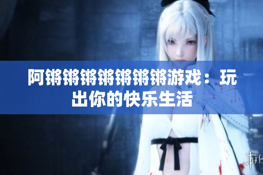 阿锵锵锵锵锵锵锵游戏：玩出你的快乐生活