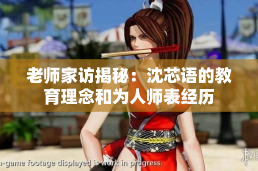 老师家访揭秘：沈芯语的教育理念和为人师表经历