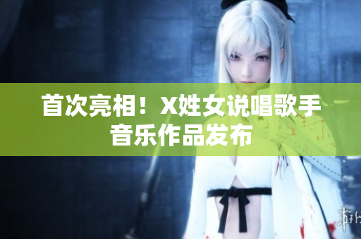 首次亮相！X姓女说唱歌手音乐作品发布