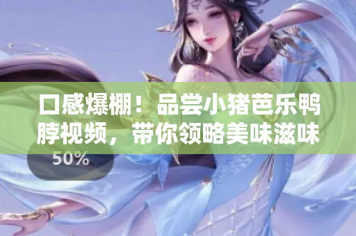 口感爆棚！品尝小猪芭乐鸭脖视频，带你领略美味滋味
