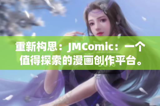 重新构思：JMComic：一个值得探索的漫画创作平台。