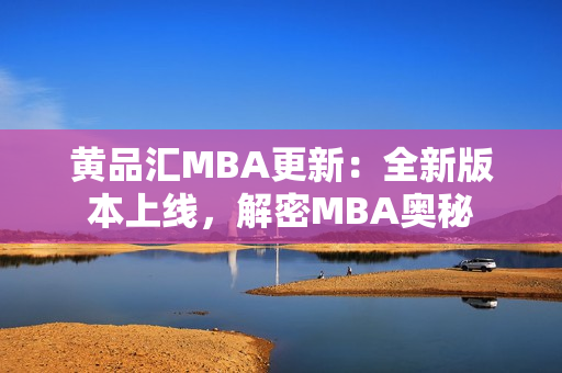 黄品汇MBA更新：全新版本上线，解密MBA奥秘