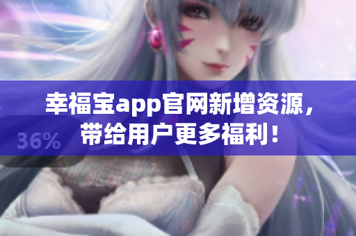 幸福宝app官网新增资源，带给用户更多福利！