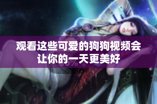 观看这些可爱的狗狗视频会让你的一天更美好