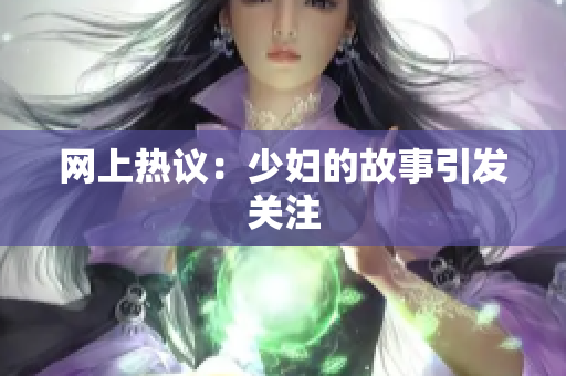 网上热议：少妇的故事引发关注