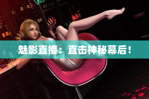 魅影直播：直击神秘幕后！