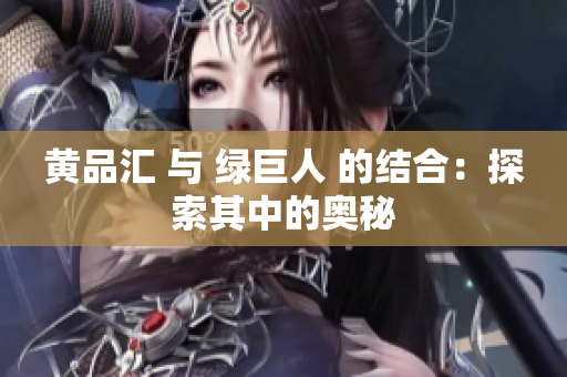 黄品汇 与 绿巨人 的结合：探索其中的奥秘