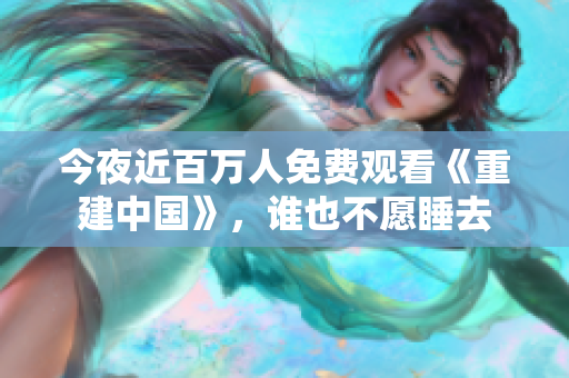 今夜近百万人免费观看《重建中国》，谁也不愿睡去