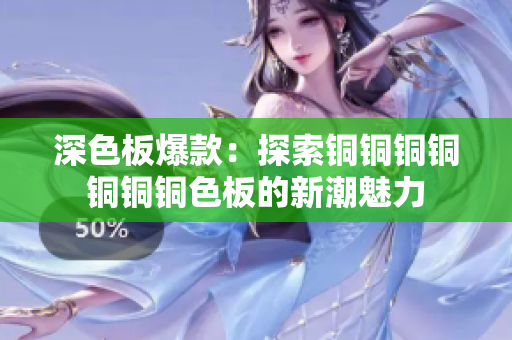 深色板爆款：探索铜铜铜铜铜铜铜色板的新潮魅力