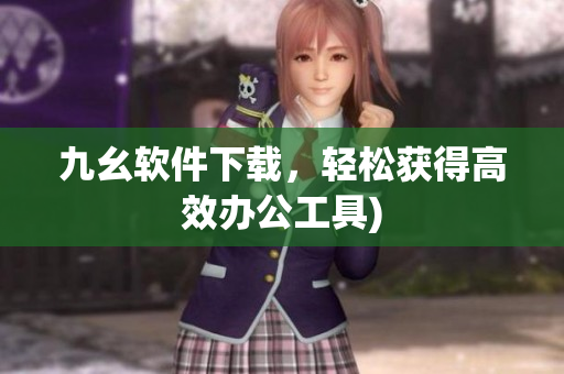九幺软件下载，轻松获得高效办公工具)