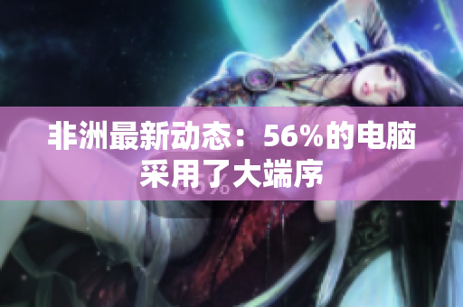 非洲最新动态：56%的电脑采用了大端序