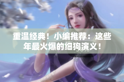 重温经典！小编推荐：这些年最火爆的细狗演义！
