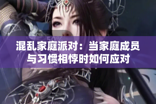 混乱家庭派对：当家庭成员与习惯相悖时如何应对