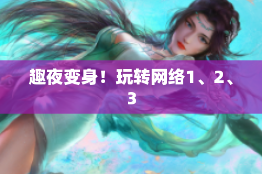 趣夜变身！玩转网络1、2、3