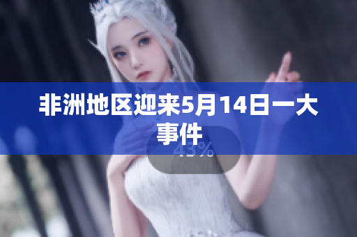 非洲地区迎来5月14日一大事件