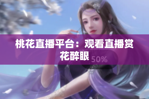 桃花直播平台：观看直播赏花醉眼