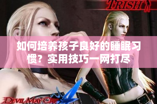 如何培养孩子良好的睡眠习惯？实用技巧一网打尽
