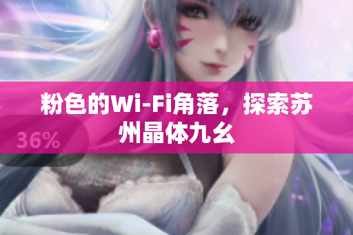粉色的Wi-Fi角落，探索苏州晶体九幺