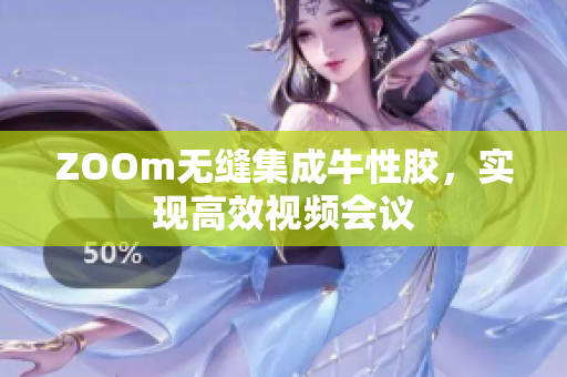 ZOOm无缝集成牛性胶，实现高效视频会议