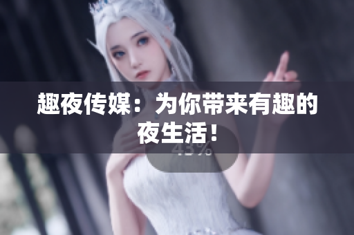趣夜传媒：为你带来有趣的夜生活！