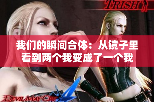我们的瞬间合体：从镜子里看到两个我变成了一个我
