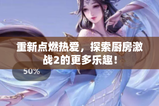 重新点燃热爱，探索厨房激战2的更多乐趣！