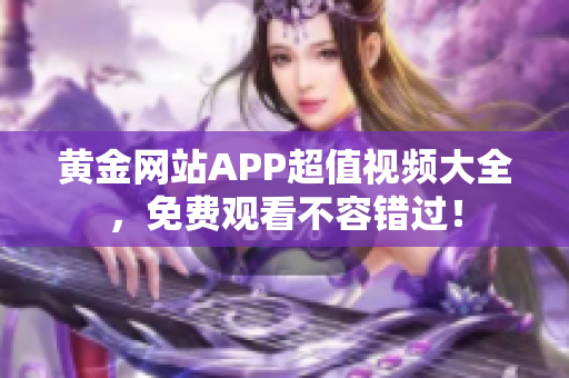 黄金网站APP超值视频大全，免费观看不容错过！