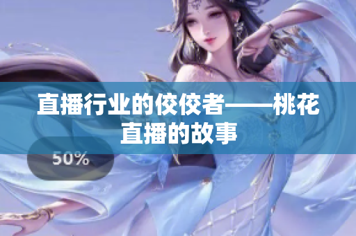 直播行业的佼佼者——桃花直播的故事