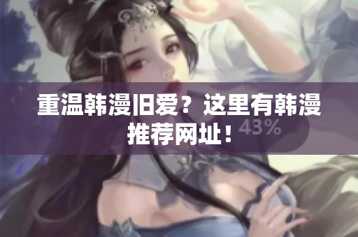 重温韩漫旧爱？这里有韩漫推荐网址！
