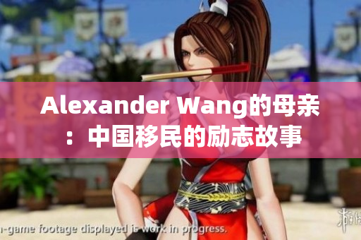 Alexander Wang的母亲：中国移民的励志故事