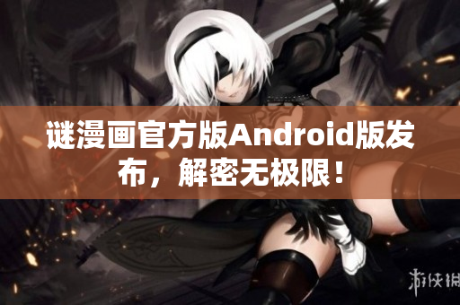 谜漫画官方版Android版发布，解密无极限！