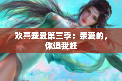 欢喜宠爱第三季：亲爱的，你追我赶