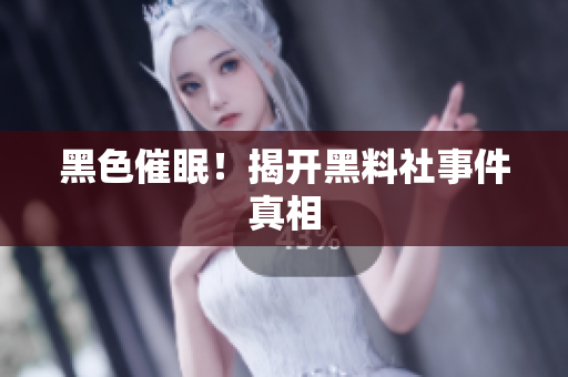 黑色催眠！揭开黑料社事件真相