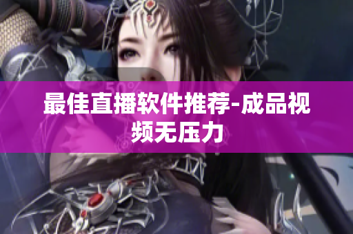 最佳直播软件推荐-成品视频无压力