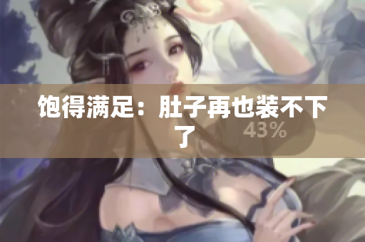 饱得满足：肚子再也装不下了