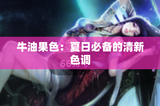 牛油果色：夏日必备的清新色调