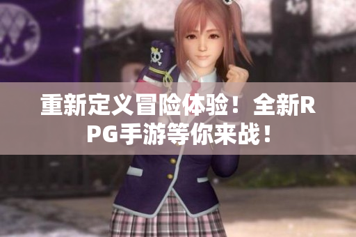 重新定义冒险体验！全新RPG手游等你来战！