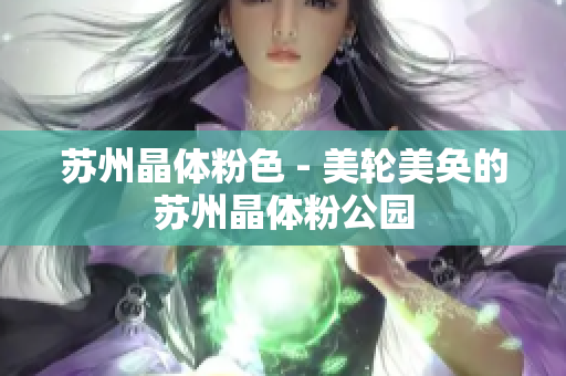 苏州晶体粉色 - 美轮美奂的苏州晶体粉公园