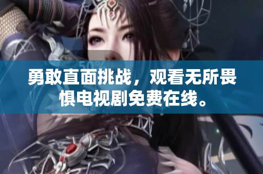 勇敢直面挑战，观看无所畏惧电视剧免费在线。