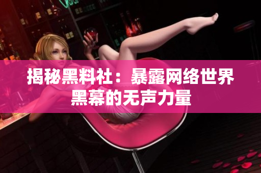 揭秘黑料社：暴露网络世界黑幕的无声力量