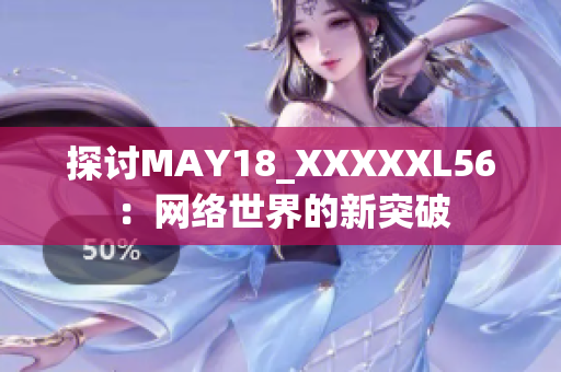 探讨MAY18_XXXXXL56：网络世界的新突破
